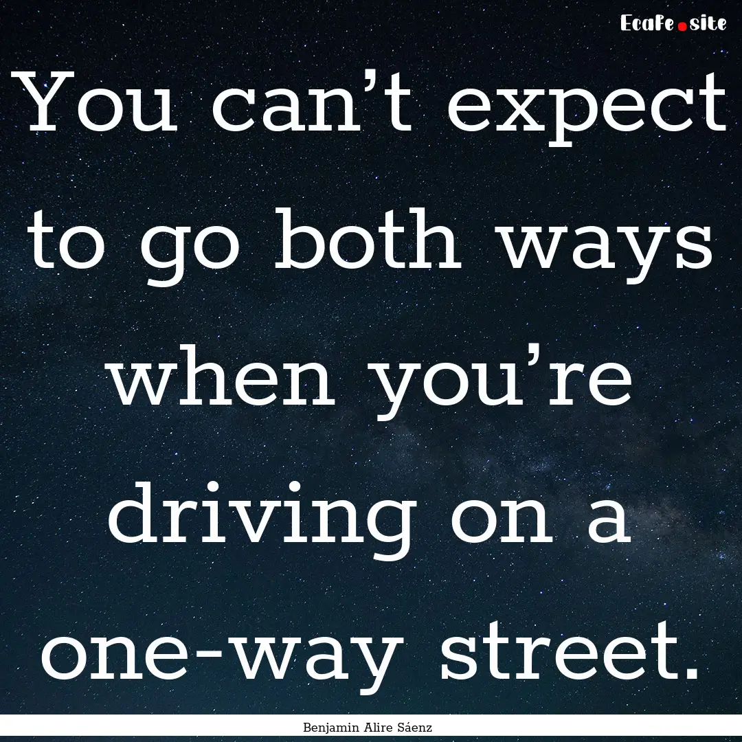 You can’t expect to go both ways when you’re.... : Quote by Benjamin Alire Sáenz