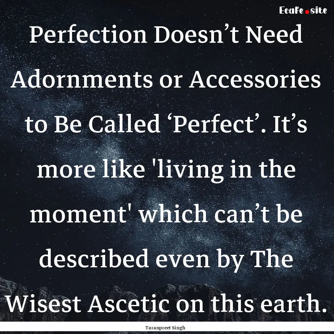 Perfection Doesn’t Need Adornments or Accessories.... : Quote by Taranpreet Singh