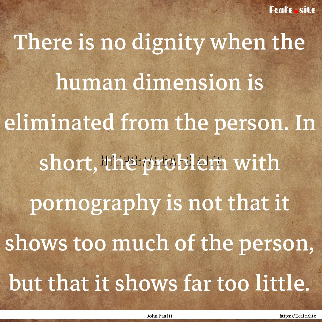 There is no dignity when the human dimension.... : Quote by John Paul II