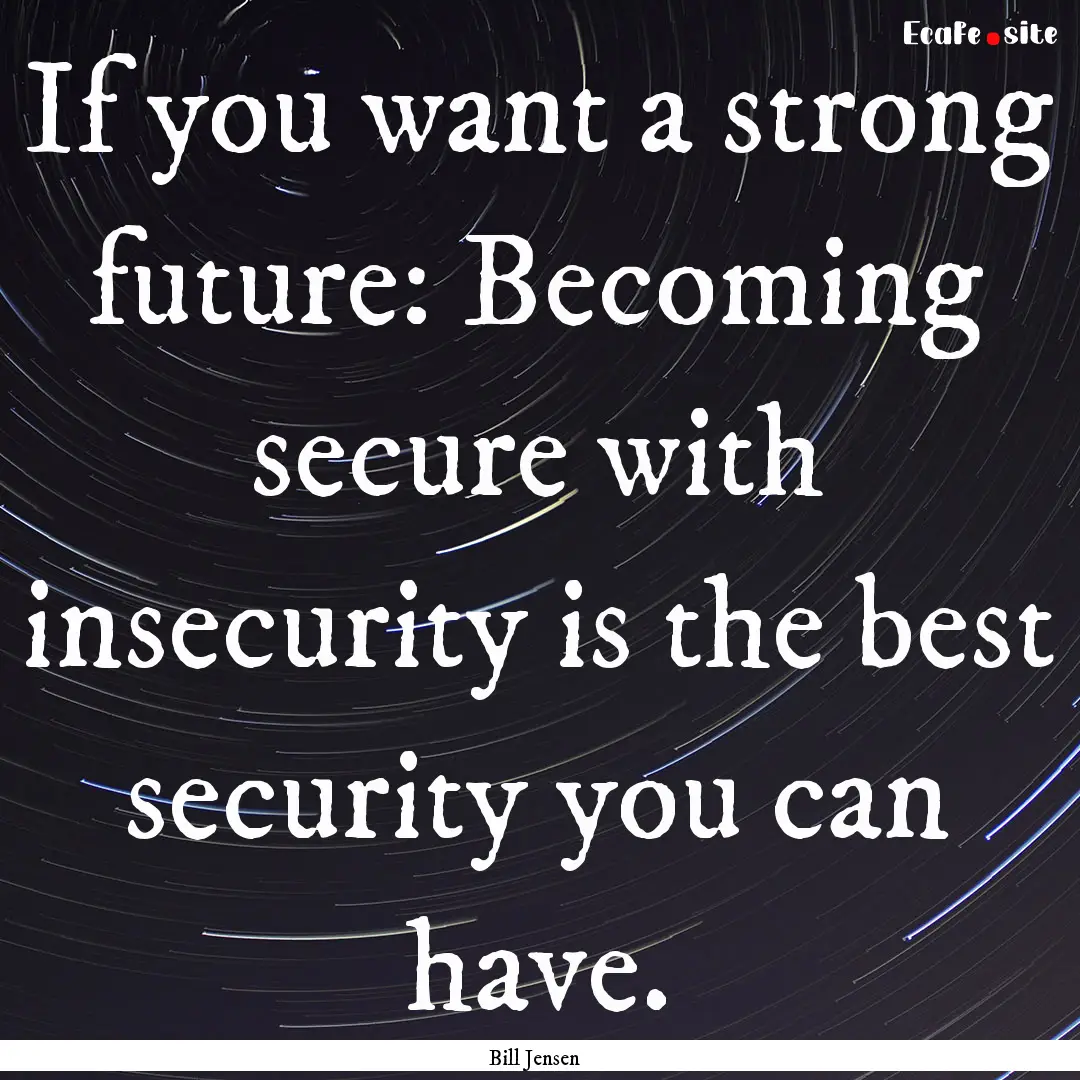 If you want a strong future: Becoming secure.... : Quote by Bill Jensen