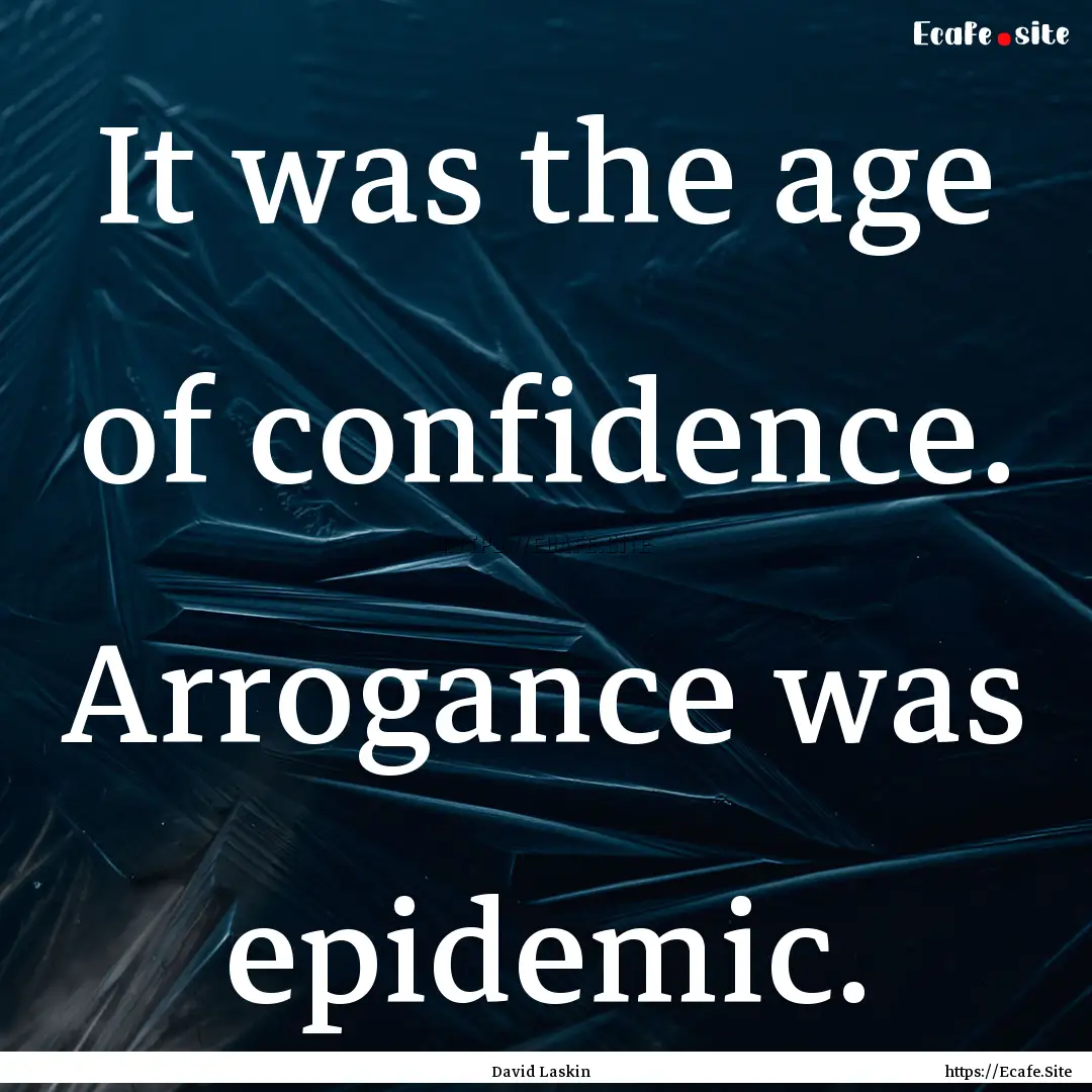 It was the age of confidence. Arrogance was.... : Quote by David Laskin