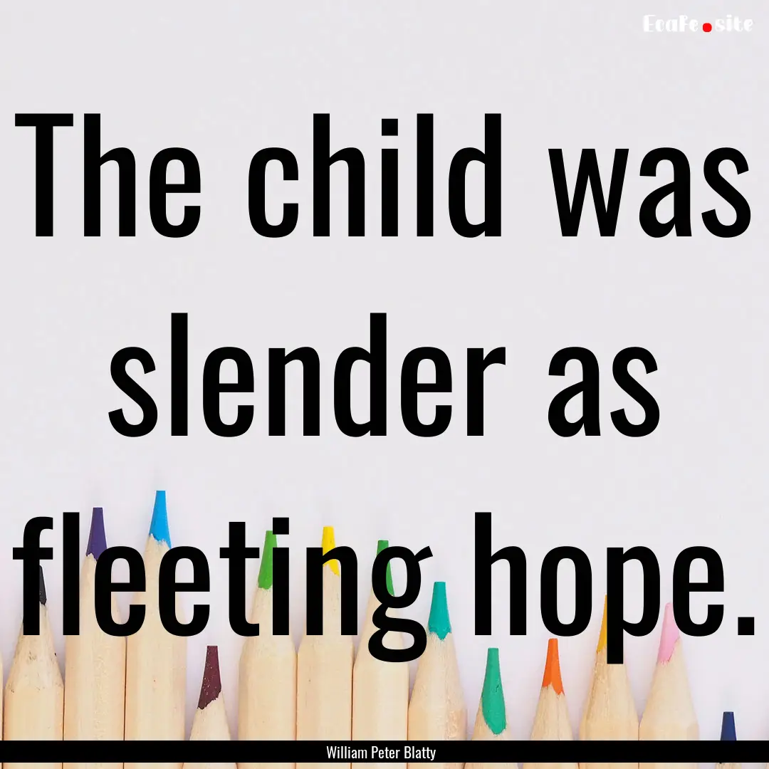 The child was slender as fleeting hope. : Quote by William Peter Blatty