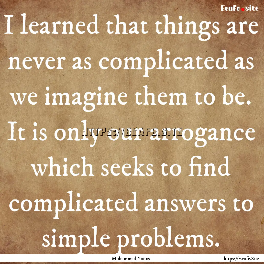 I learned that things are never as complicated.... : Quote by Muhammad Yunus