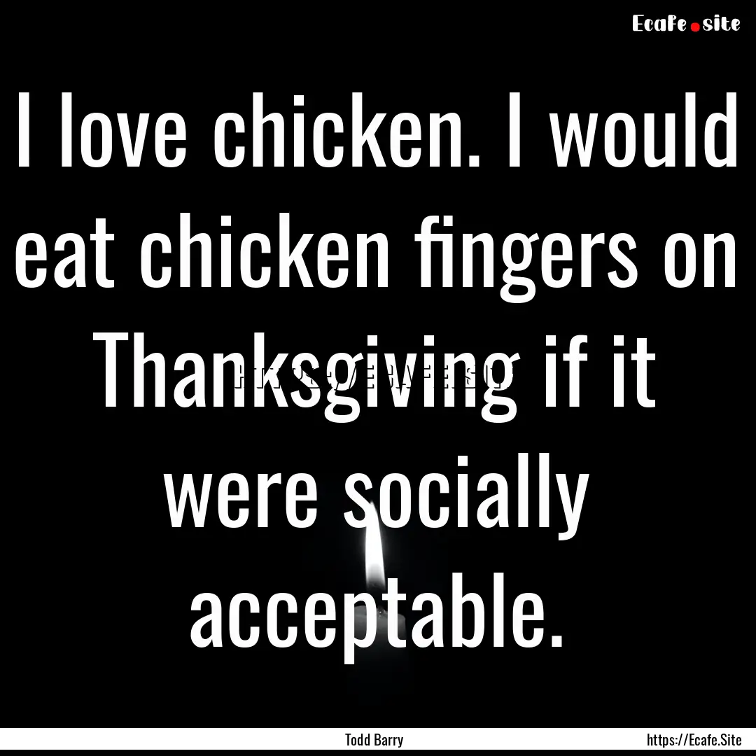 I love chicken. I would eat chicken fingers.... : Quote by Todd Barry