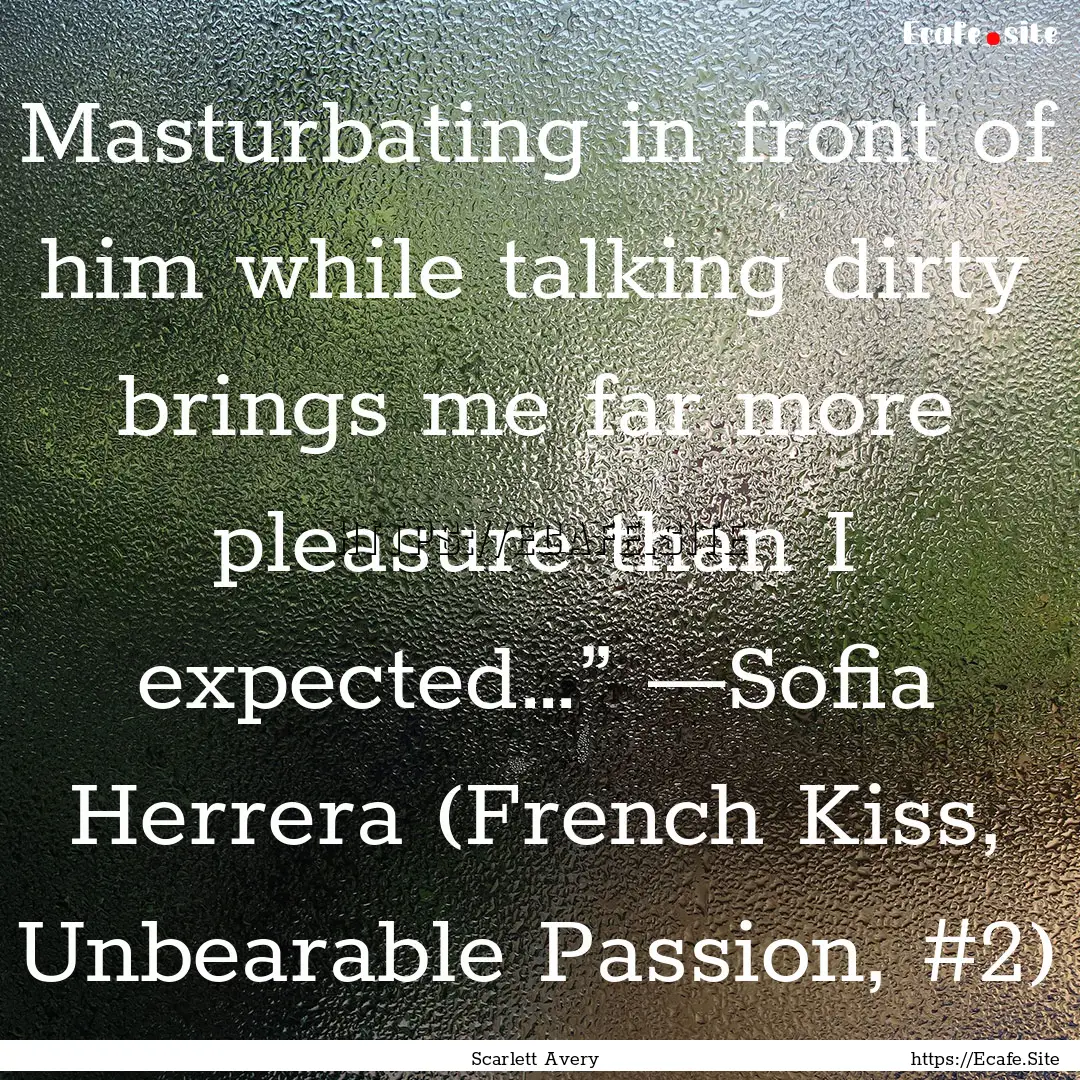 Masturbating in front of him while talking.... : Quote by Scarlett Avery