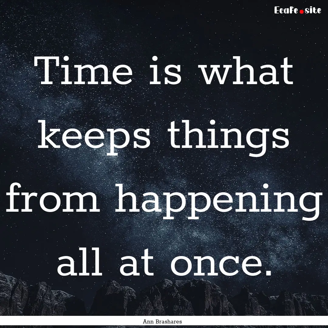 Time is what keeps things from happening.... : Quote by Ann Brashares