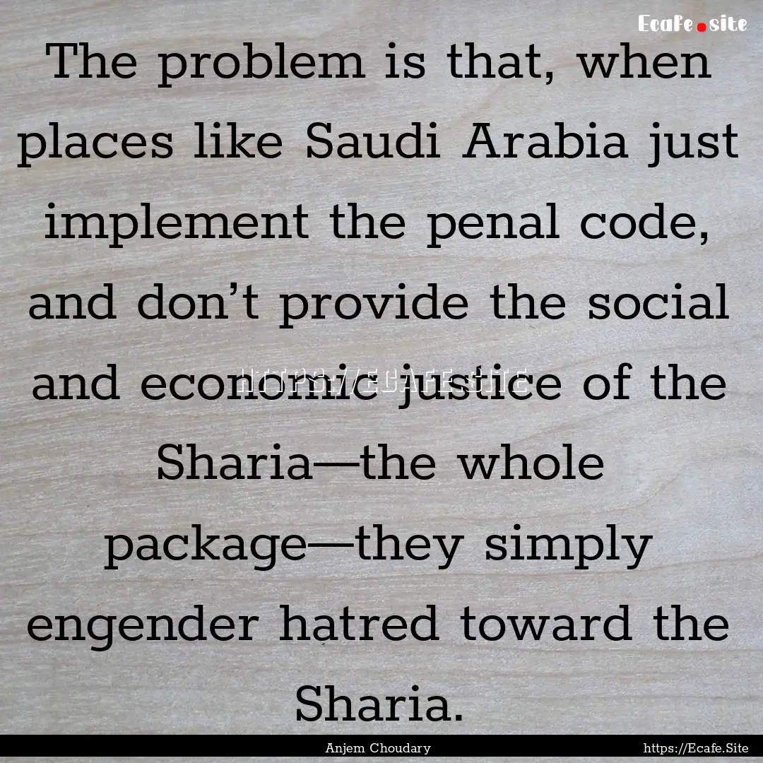 The problem is that, when places like Saudi.... : Quote by Anjem Choudary