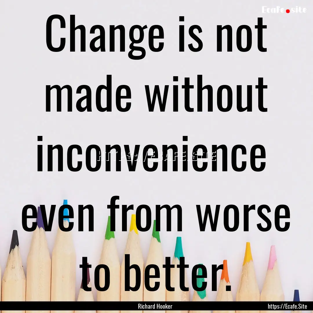 Change is not made without inconvenience.... : Quote by Richard Hooker