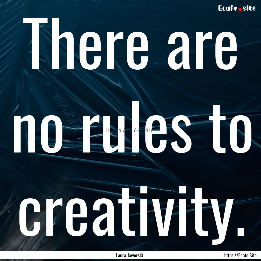 There are no rules to creativity. : Quote by Laura Jaworski