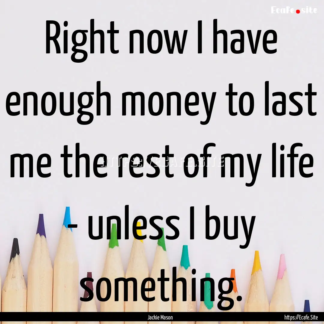 Right now I have enough money to last me.... : Quote by Jackie Mason