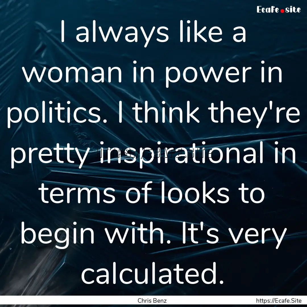 I always like a woman in power in politics..... : Quote by Chris Benz