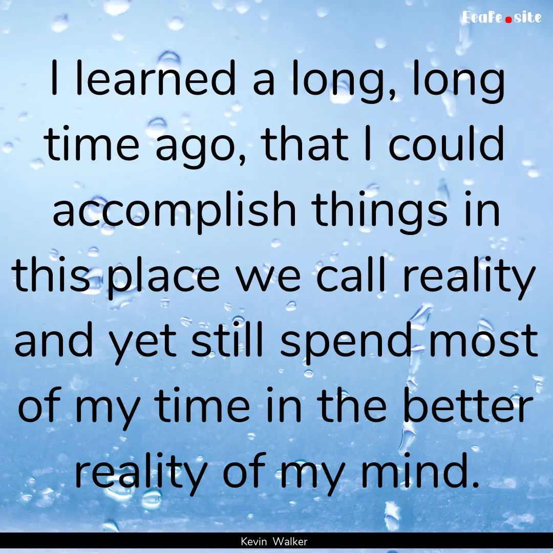 I learned a long, long time ago, that I could.... : Quote by Kevin Walker