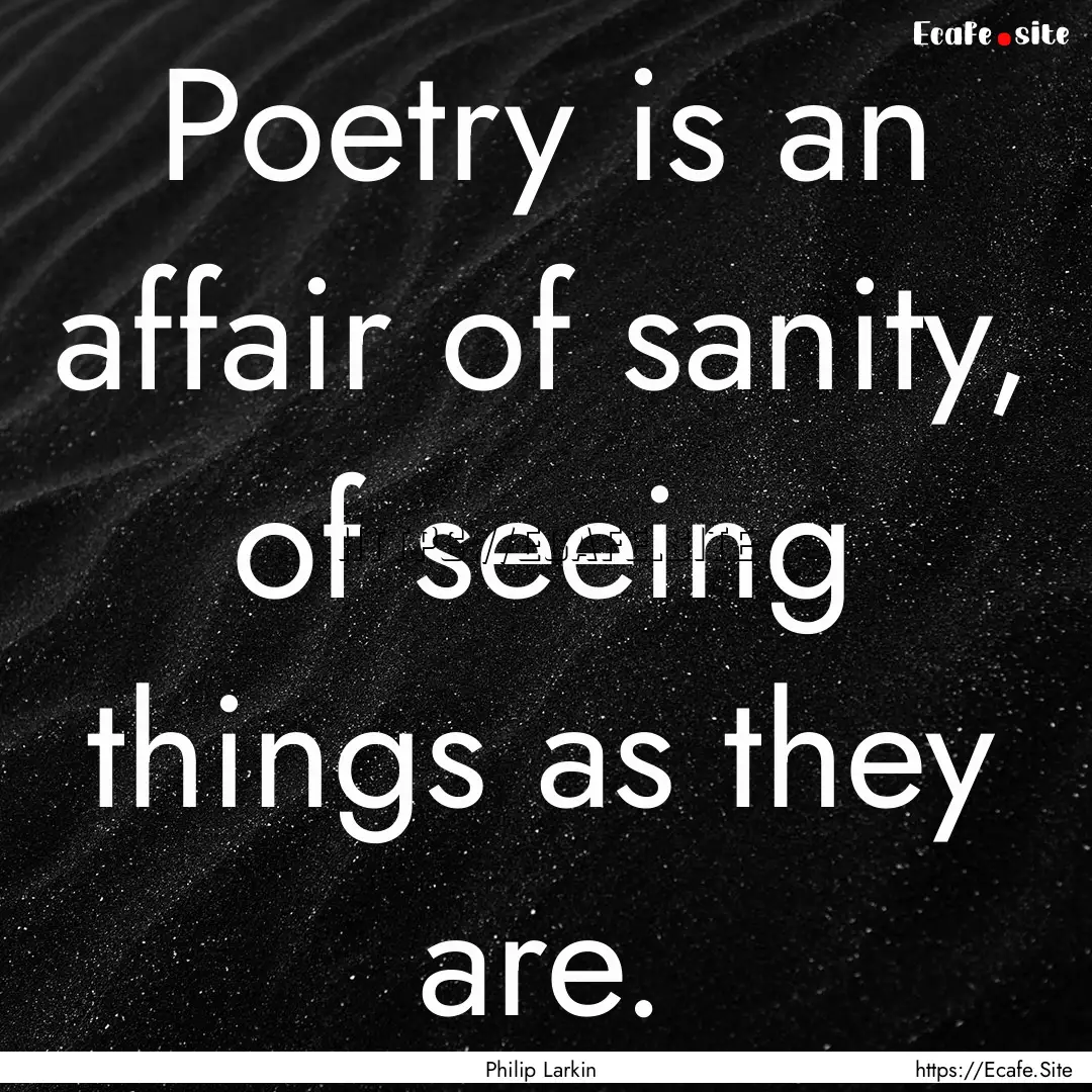 Poetry is an affair of sanity, of seeing.... : Quote by Philip Larkin