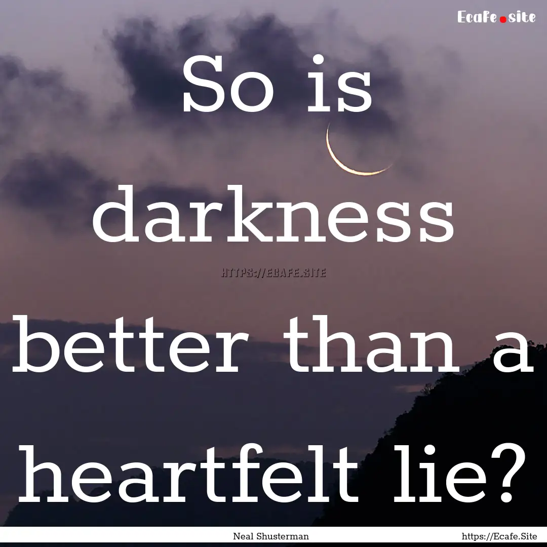 So is darkness better than a heartfelt lie?.... : Quote by Neal Shusterman