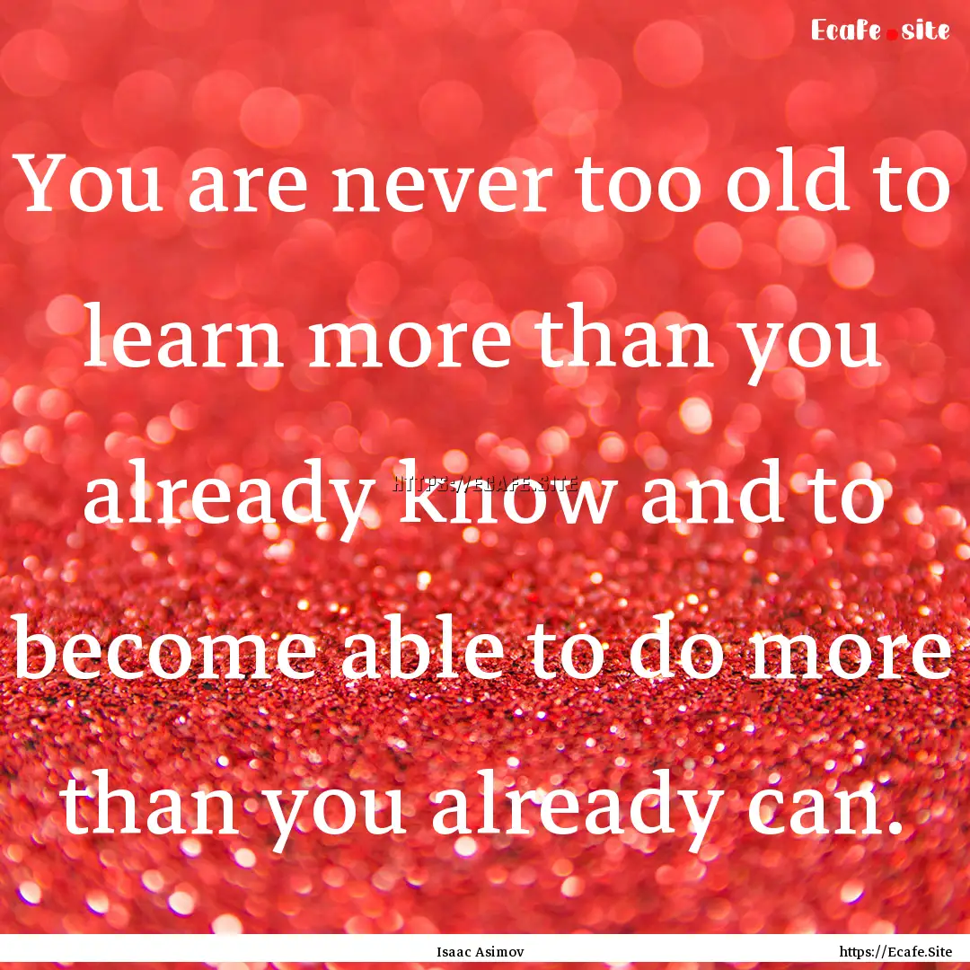 You are never too old to learn more than.... : Quote by Isaac Asimov