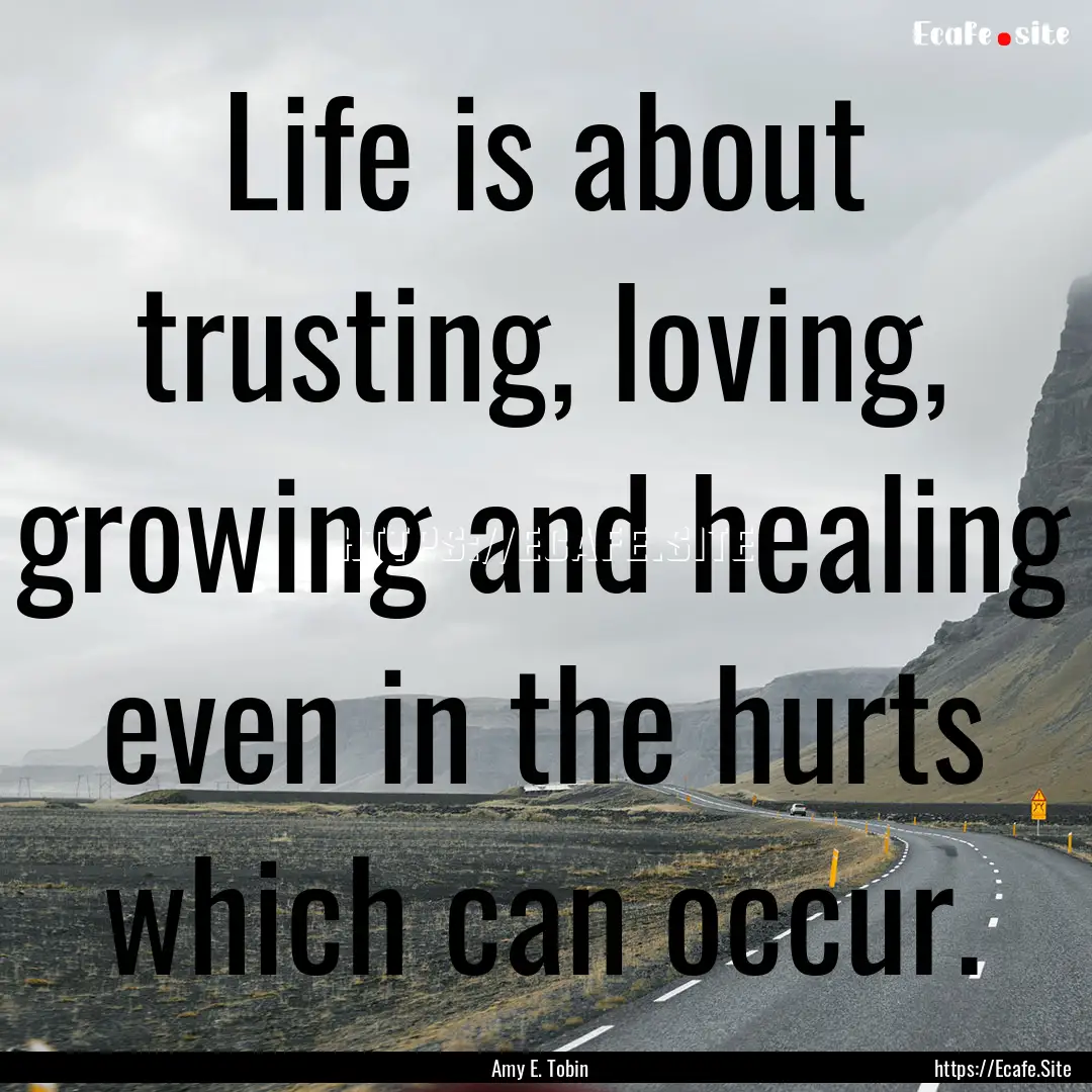 Life is about trusting, loving, growing and.... : Quote by Amy E. Tobin