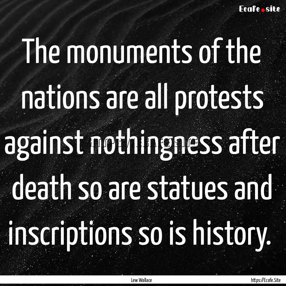 The monuments of the nations are all protests.... : Quote by Lew Wallace