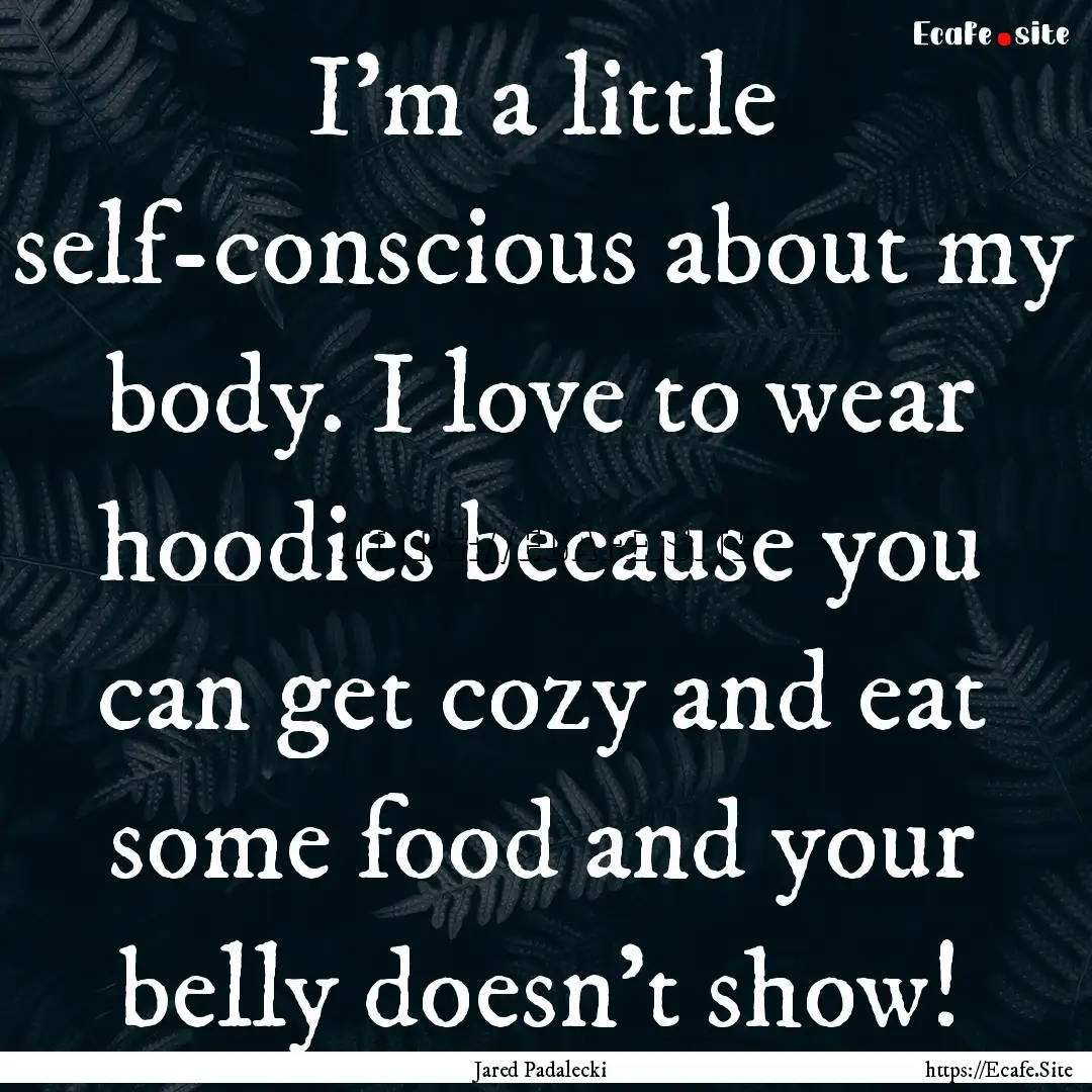 I'm a little self-conscious about my body..... : Quote by Jared Padalecki