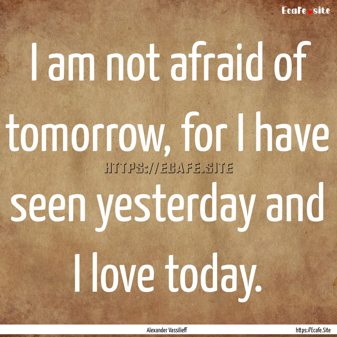 I am not afraid of tomorrow, for I have seen.... : Quote by Alexander Vassilieff