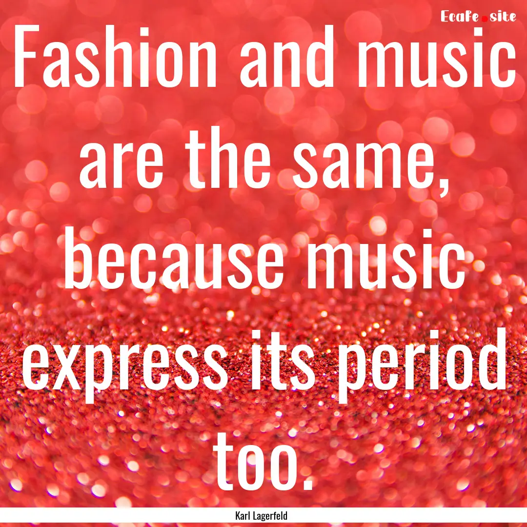 Fashion and music are the same, because music.... : Quote by Karl Lagerfeld