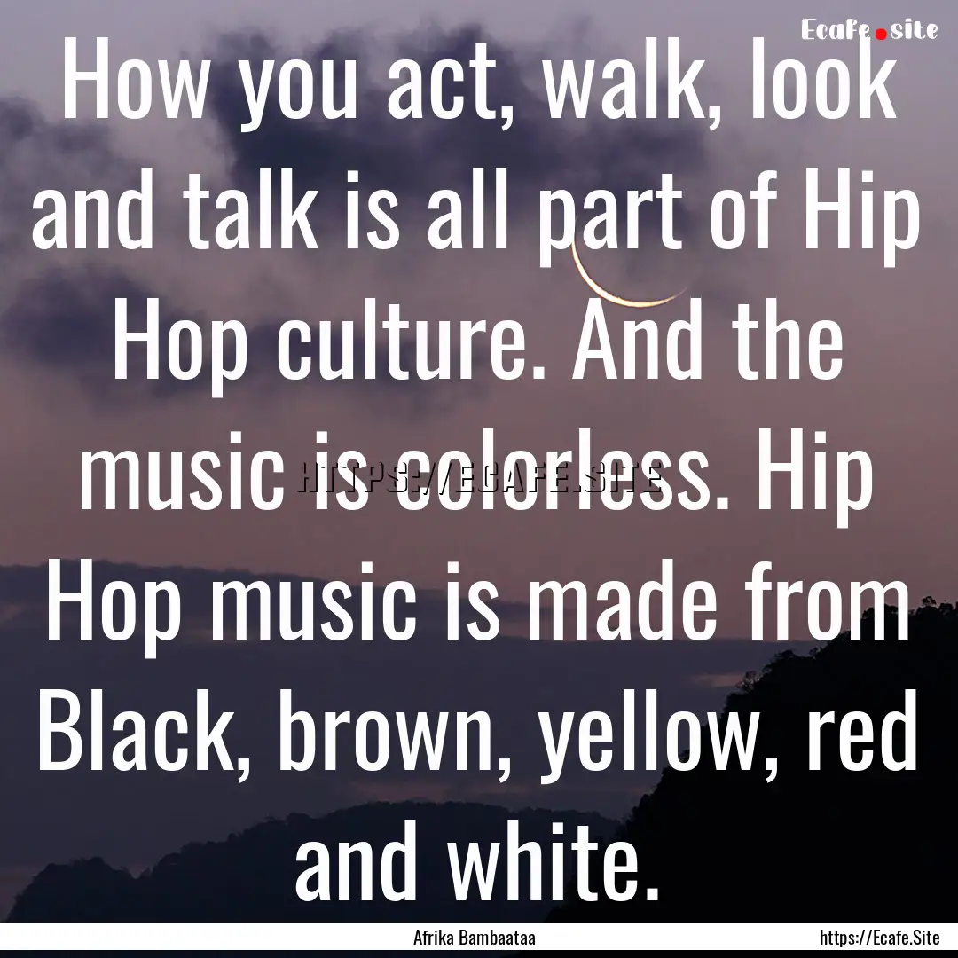 How you act, walk, look and talk is all part.... : Quote by Afrika Bambaataa