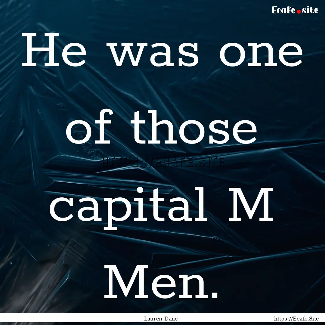 He was one of those capital M Men. : Quote by Lauren Dane