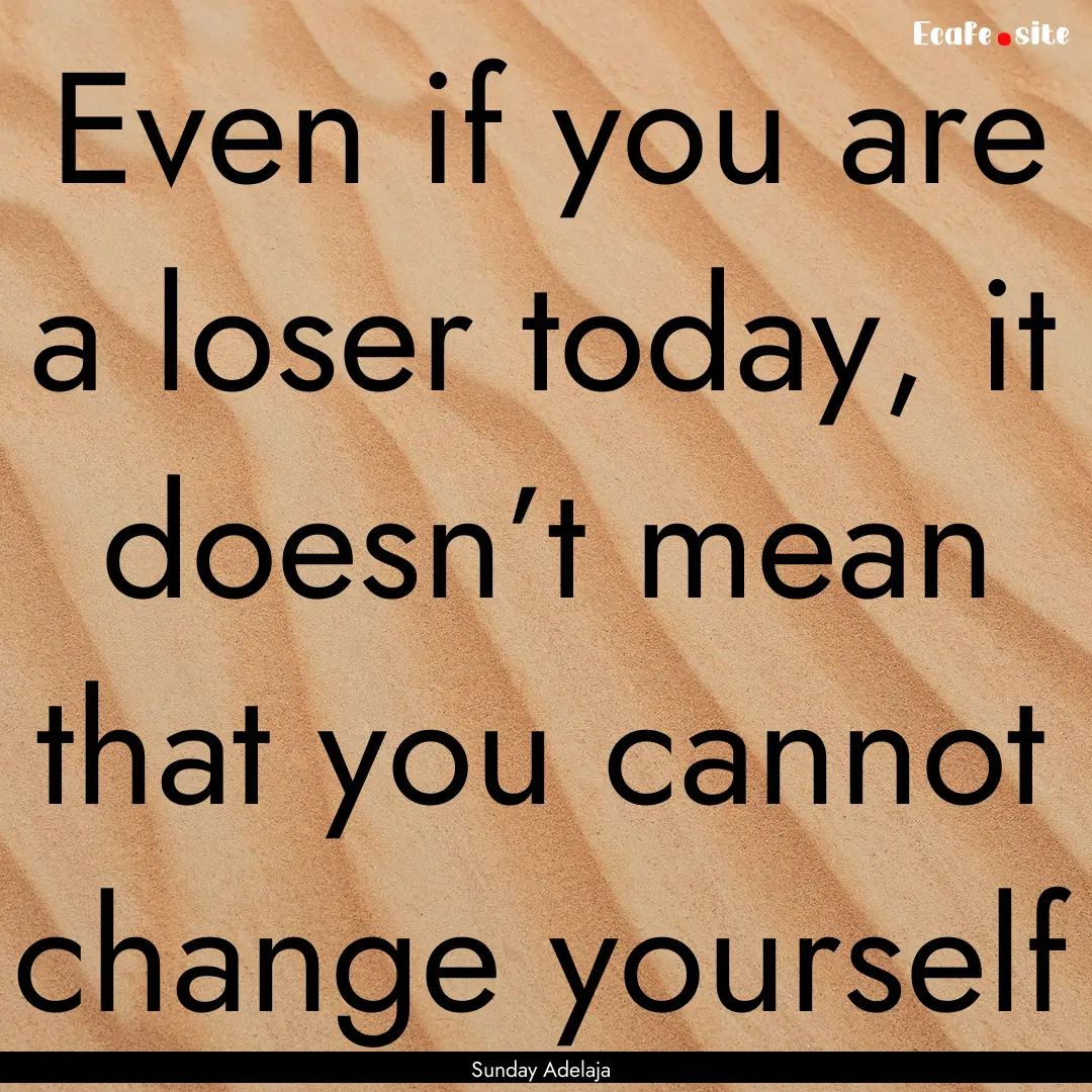 Even if you are a loser today, it doesn’t.... : Quote by Sunday Adelaja