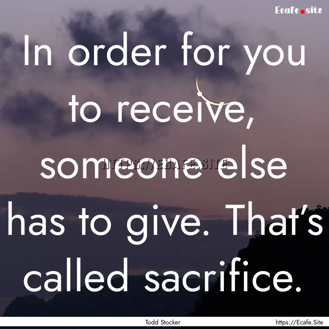 In order for you to receive, someone else.... : Quote by Todd Stocker