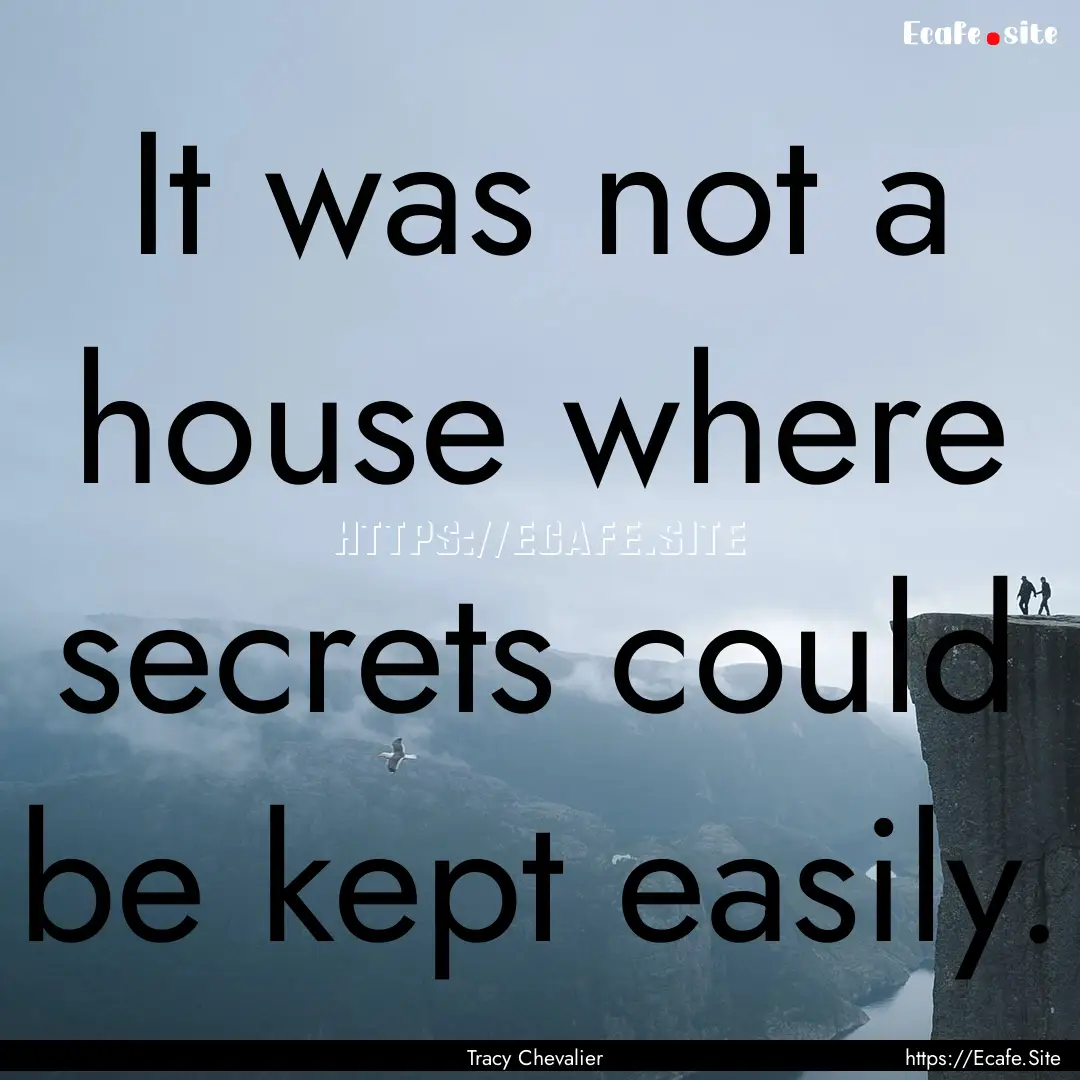 It was not a house where secrets could be.... : Quote by Tracy Chevalier