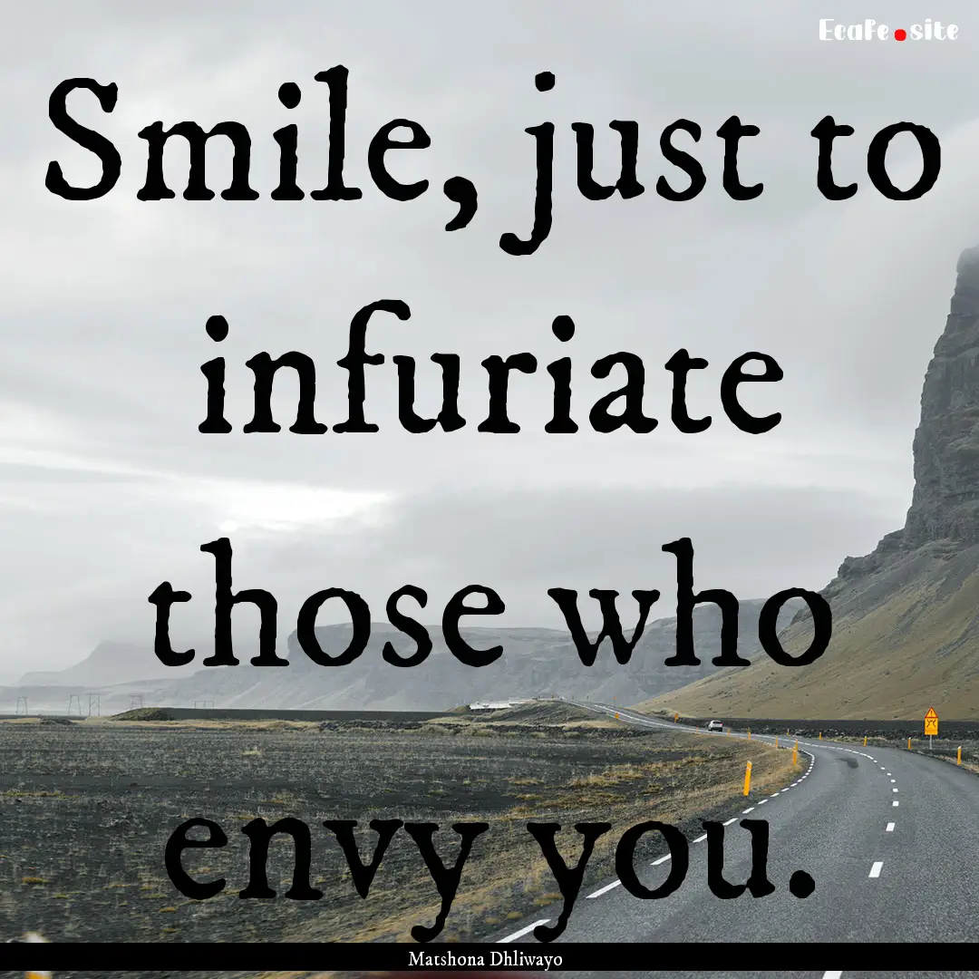 Smile, just to infuriate those who envy you..... : Quote by Matshona Dhliwayo