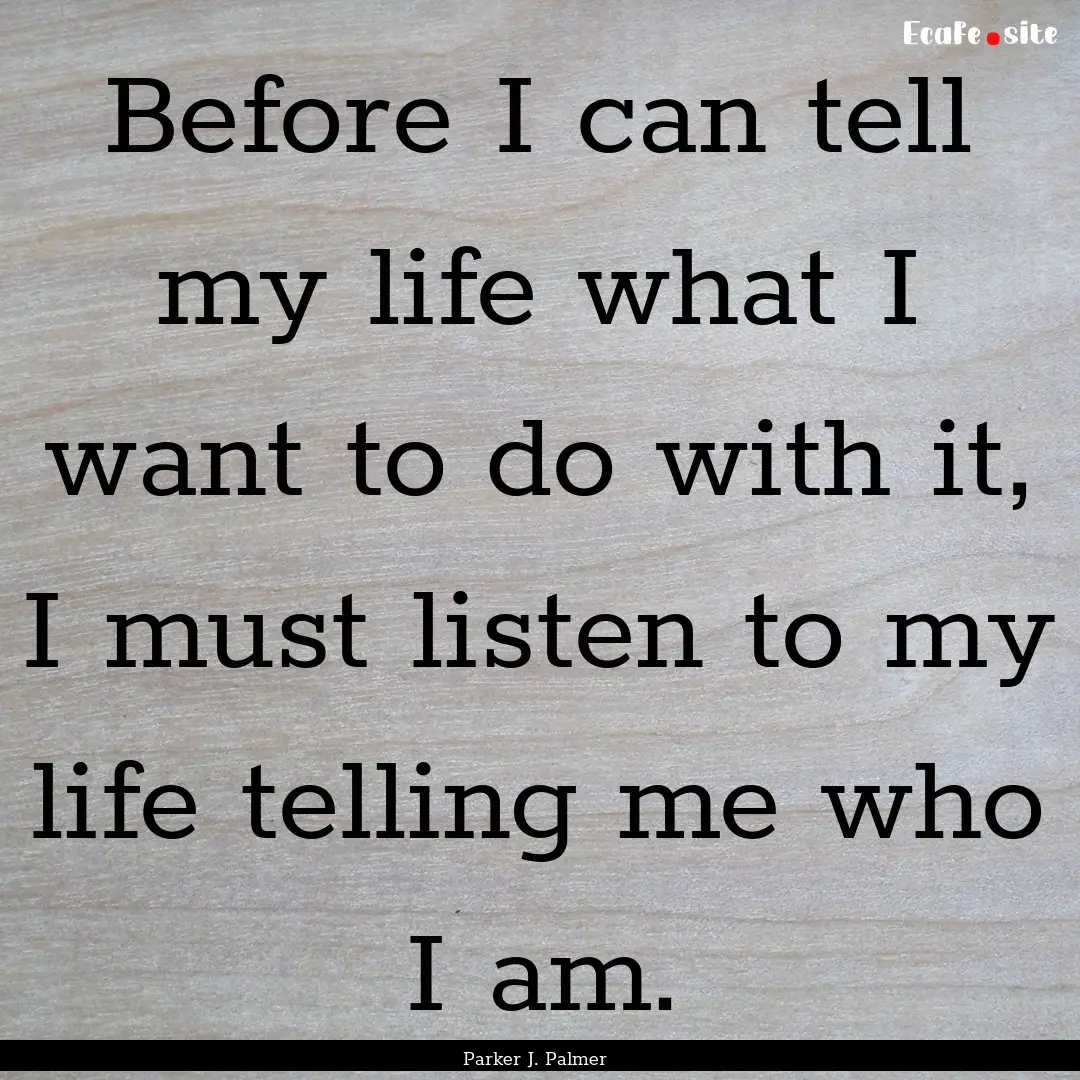 Before I can tell my life what I want to.... : Quote by Parker J. Palmer