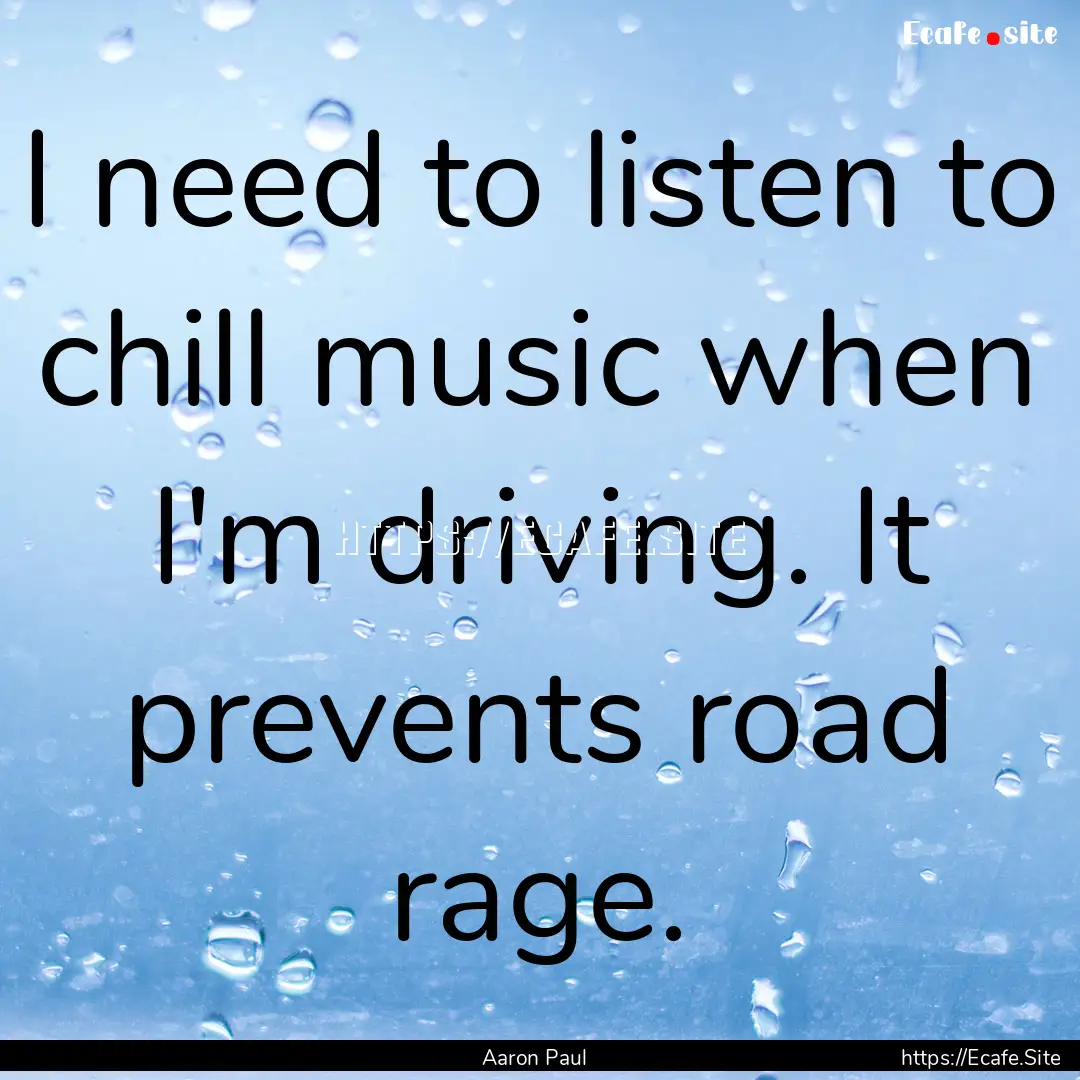 I need to listen to chill music when I'm.... : Quote by Aaron Paul