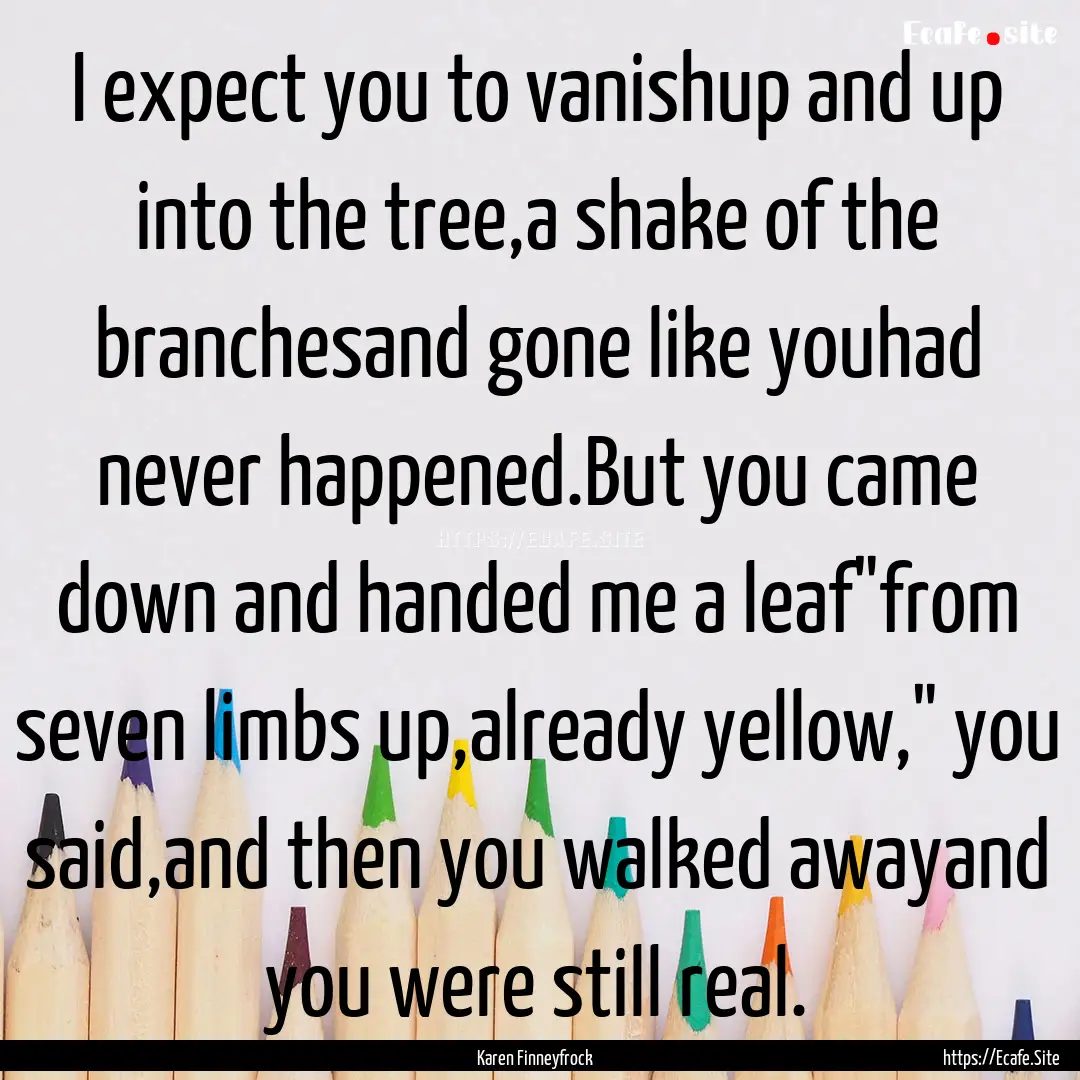 I expect you to vanishup and up into the.... : Quote by Karen Finneyfrock