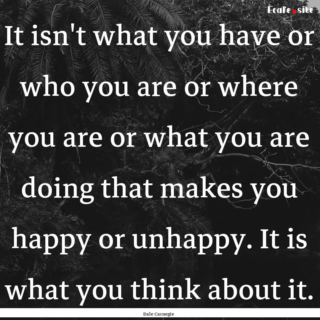 It isn't what you have or who you are or.... : Quote by Dale Carnegie