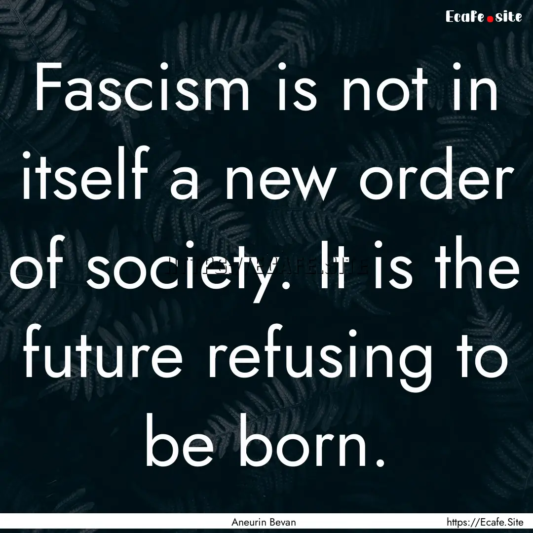 Fascism is not in itself a new order of society..... : Quote by Aneurin Bevan