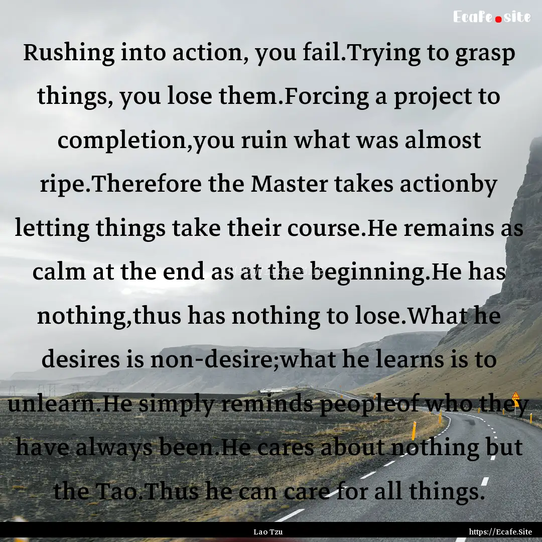 Rushing into action, you fail.Trying to grasp.... : Quote by Lao Tzu