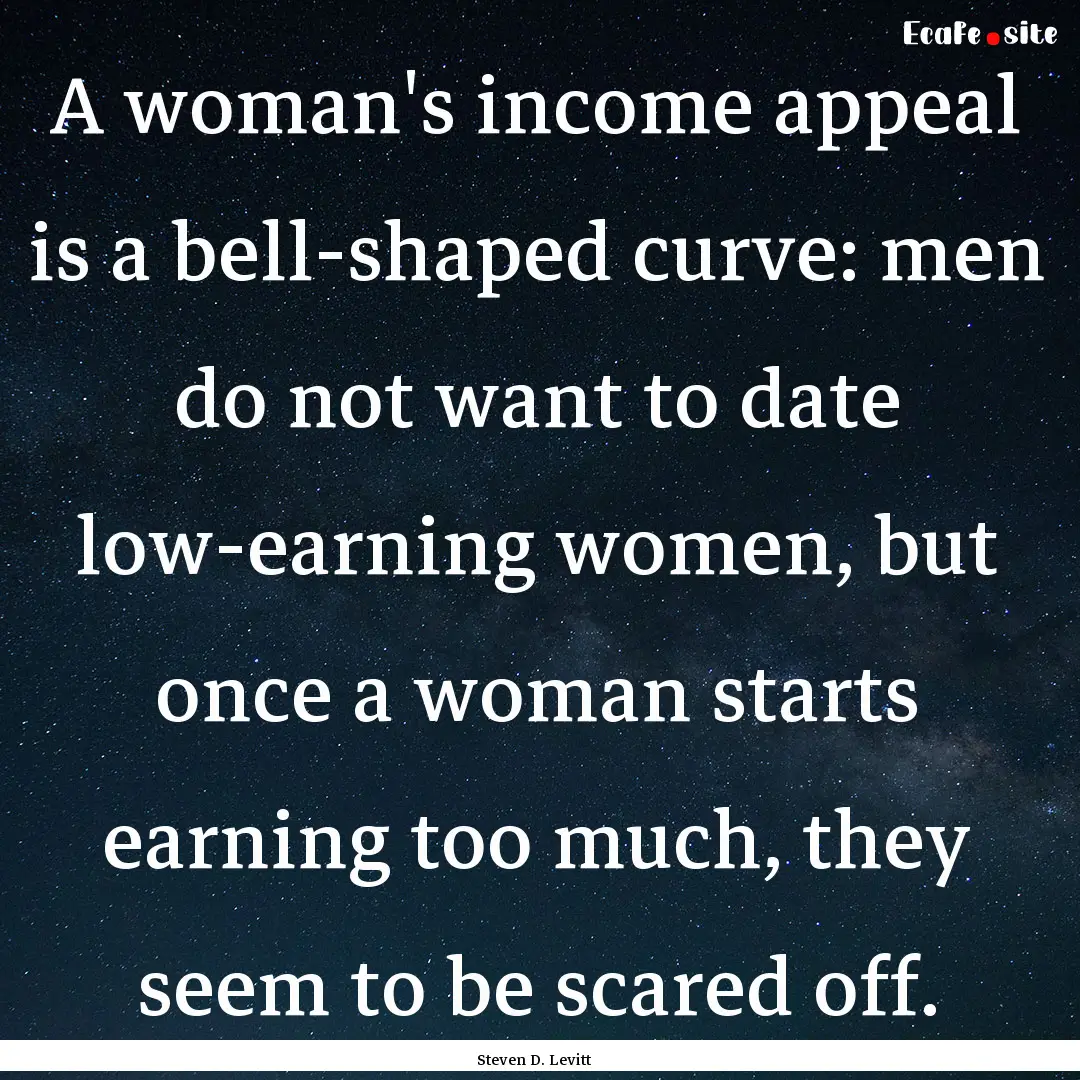 A woman's income appeal is a bell-shaped.... : Quote by Steven D. Levitt