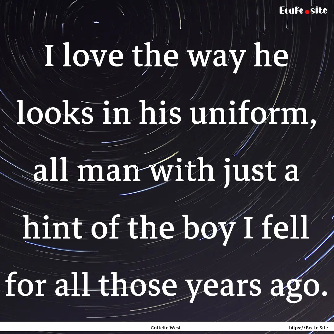 I love the way he looks in his uniform, all.... : Quote by Collette West