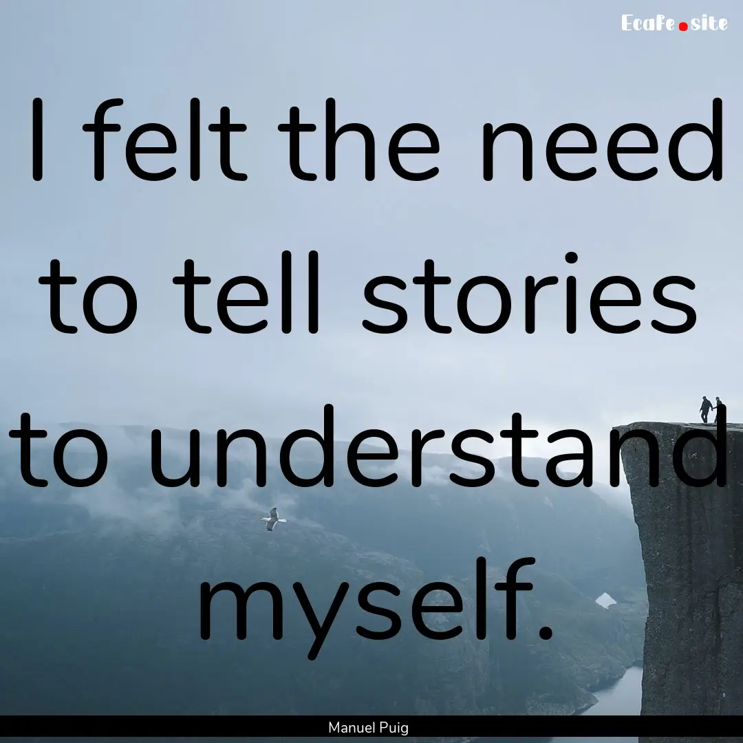 I felt the need to tell stories to understand.... : Quote by Manuel Puig