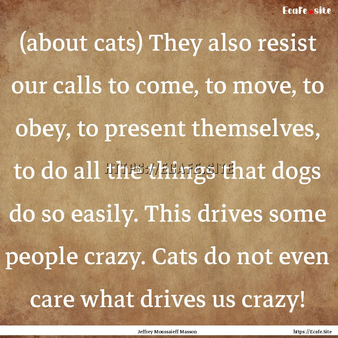 (about cats) They also resist our calls to.... : Quote by Jeffrey Moussaieff Masson