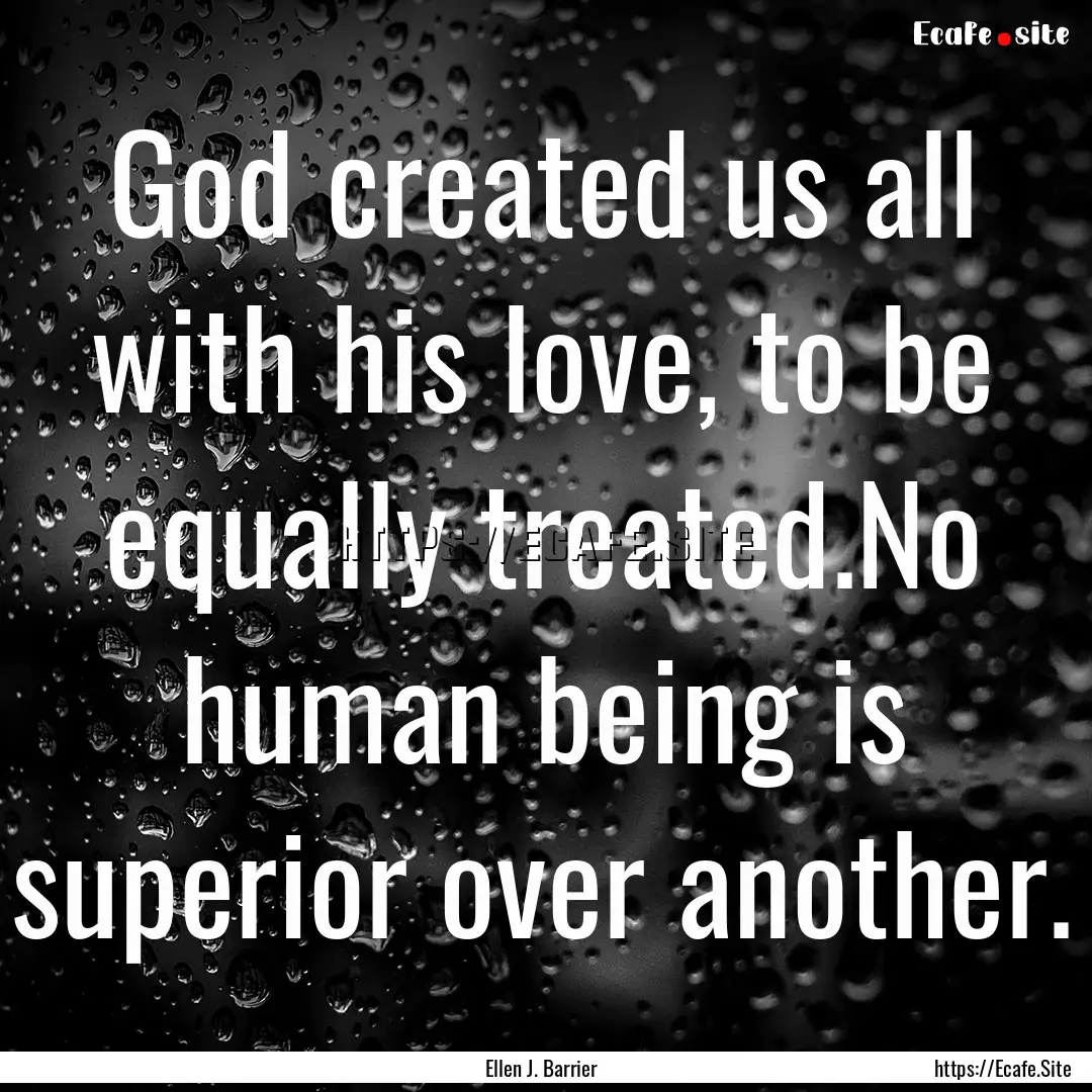 God created us all with his love, to be equally.... : Quote by Ellen J. Barrier