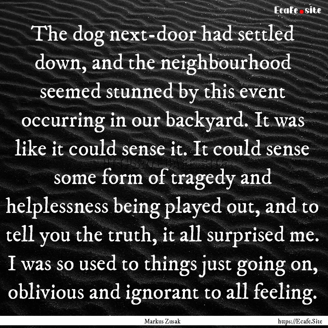 The dog next-door had settled down, and the.... : Quote by Markus Zusak