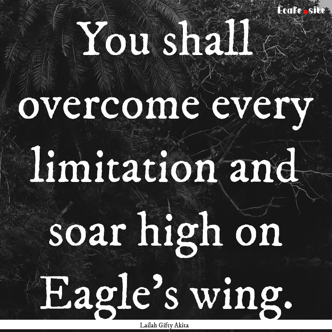 You shall overcome every limitation and soar.... : Quote by Lailah Gifty Akita