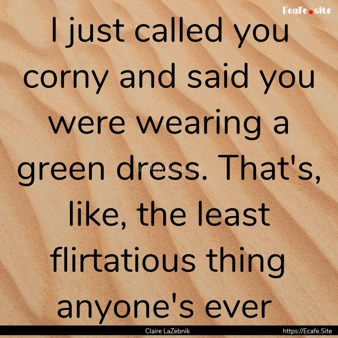 I just called you corny and said you were.... : Quote by Claire LaZebnik