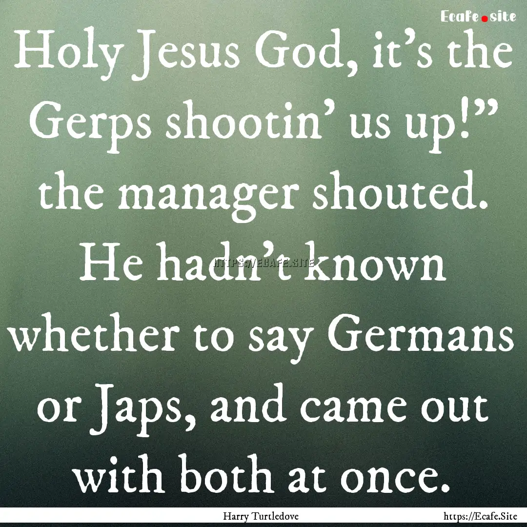 Holy Jesus God, it's the Gerps shootin' us.... : Quote by Harry Turtledove