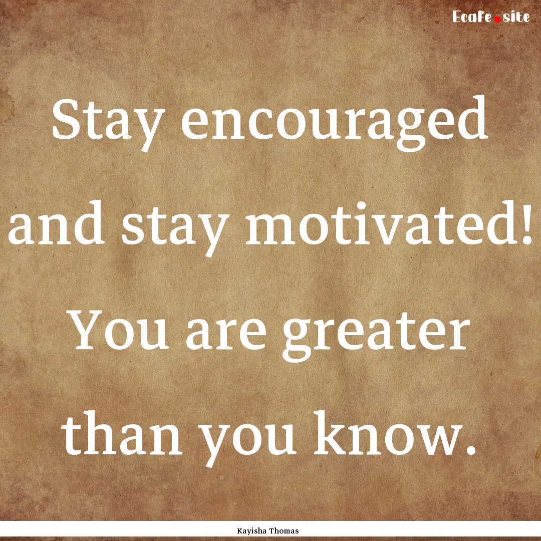 Stay encouraged and stay motivated! You are.... : Quote by Kayisha Thomas