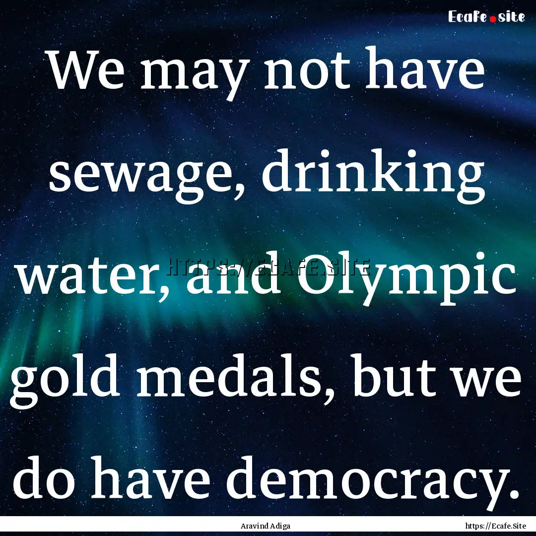 We may not have sewage, drinking water, and.... : Quote by Aravind Adiga