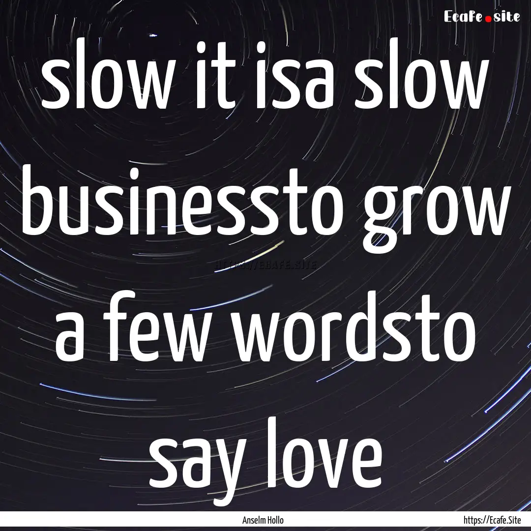 slow it isa slow businessto grow a few wordsto.... : Quote by Anselm Hollo