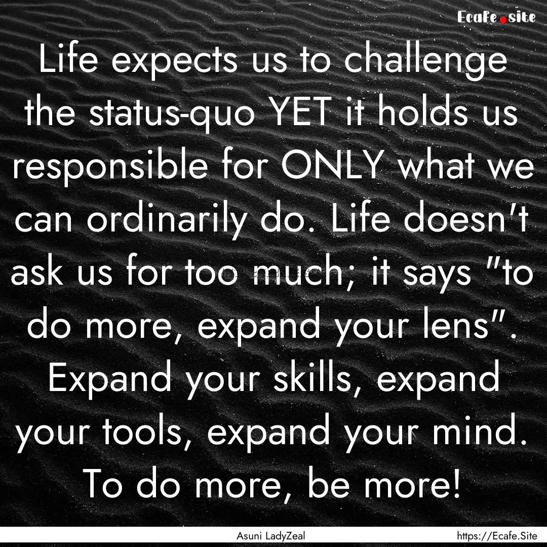 Life expects us to challenge the status-quo.... : Quote by Asuni LadyZeal