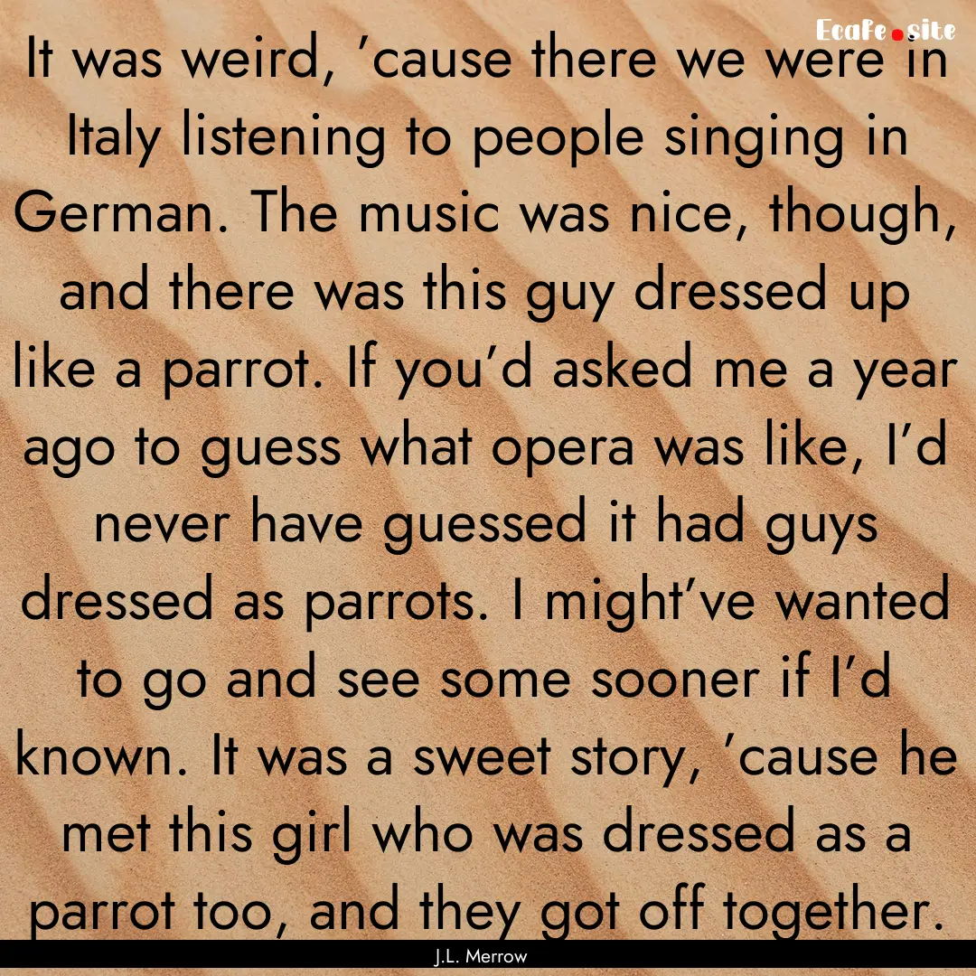 It was weird, ’cause there we were in Italy.... : Quote by J.L. Merrow